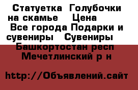 Статуетка “Голубочки на скамье“ › Цена ­ 200 - Все города Подарки и сувениры » Сувениры   . Башкортостан респ.,Мечетлинский р-н